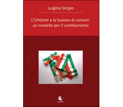 L’unione e la fusione di comuni  di Sergio Luigino,  2015,  Libellula Edizioni