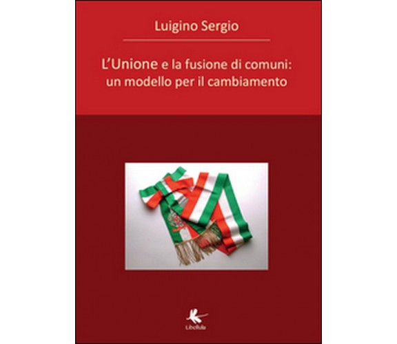 L’unione e la fusione di comuni  di Sergio Luigino,  2015,  Libellula Edizioni