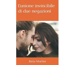 L’unione invincibile di due negazioni di Ilaria Martini,  2021,  Indipendently 