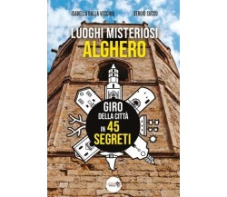 Luoghi Misteriosi - Alghero. Giro della città in 45 segreti di Isabella Dalla V