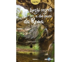 Luoghi segreti a due passi da Roma - Luigi Plos,  2017,  Youcanprint