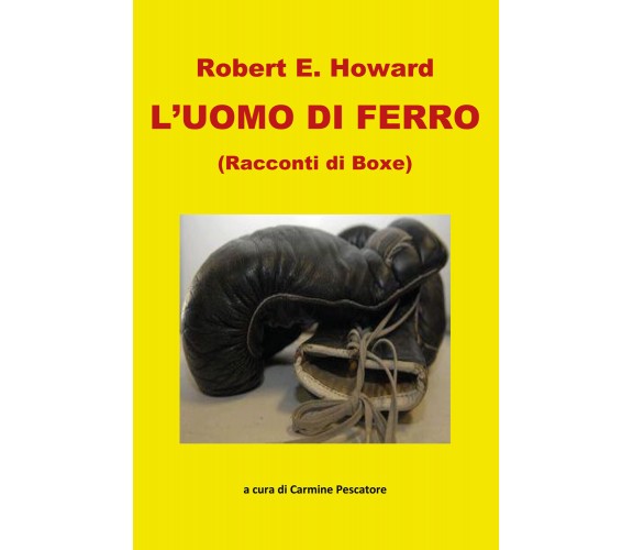 L’uomo di ferro. Racconti di boxe di Robert E. Howard,  2021,  Youcanprint