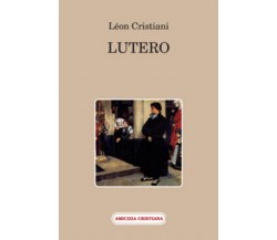 Lutero di Léon Cristiani, 2011, Edizioni Amicizia Cristiana