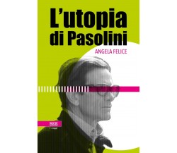 L’utopia di Pasolini	 di Angela Felice,  Bottega Errante Edizioni