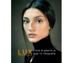 Lux La Gestione Della Luce in Fotografia - Manuale Completo Sulla Luce e la Sua 