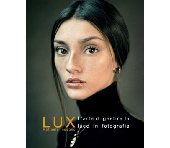 Lux La Gestione Della Luce in Fotografia - Manuale Completo Sulla Luce e la Sua 