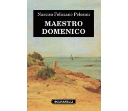 MAESTRO DOMENICO	 di Narciso Feliciano Pelosini,  Solfanelli Edizioni