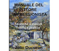 MANUALE DEL PITTORE IMPRESSIONISTA: Tecniche e metodi. Teoria e pratica. Analisi