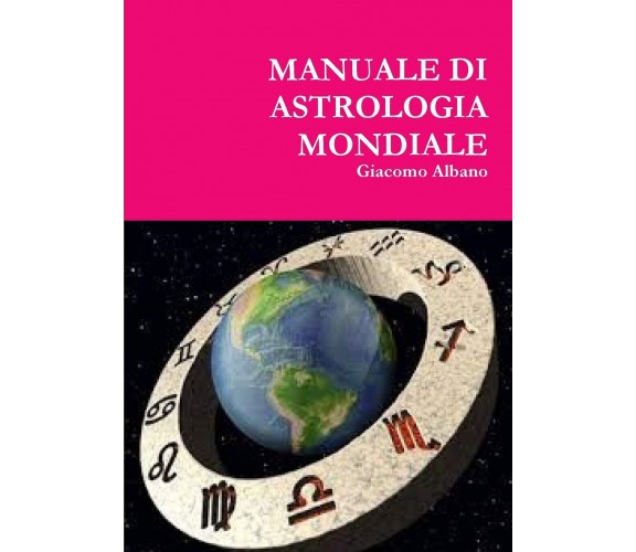 MANUALE DI ASTROLOGIA MONDIALE - Giacomo Albano - Lulu.com, 2015