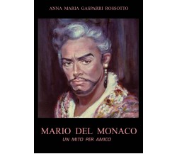 MARIO DEL MONACO - Un mito per amico	 di Anna Maria Gasparri Rossotto,  2021