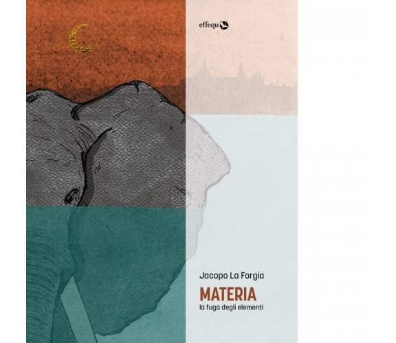 MATERIA. LA FUGA DEGLI ELEMENTI di La Forgia Jacopo - Effequ, 2019