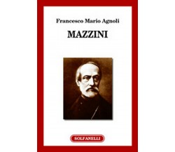 MAZZINI	 di Francesco Mario Agnoli,  Solfanelli Edizioni