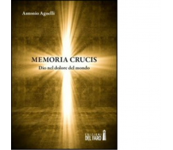MEMORIA CRUCIS. DIO NEL DOLORE DEL MONDO di Agnelli Antonio - 2013