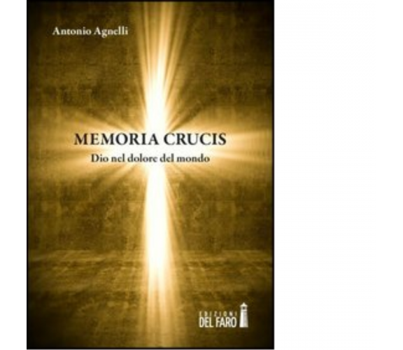 MEMORIA CRUCIS. DIO NEL DOLORE DEL MONDO di Agnelli Antonio - 2013