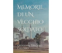MEMORIE DI UN VECCHIO SOLDATO di Giovanni Timoteo Calosso,  2021,  Indipendently