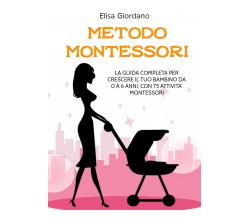 METODO MONTESSORI; La guida completa per crescere il tuo bambino da 0 a 6 anni