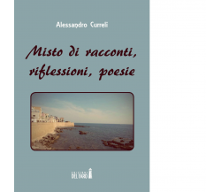 MISTO DI RACCONTI, RIFLESSIONI, POESIE di Curreli Alessandro - Del Faro, 2017