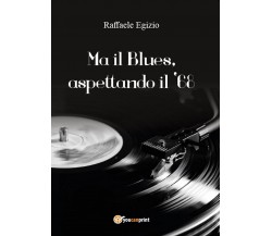 Ma il Blues, aspettando il ’68	 di Raffaele Egizio,  2016,  Youcanprint