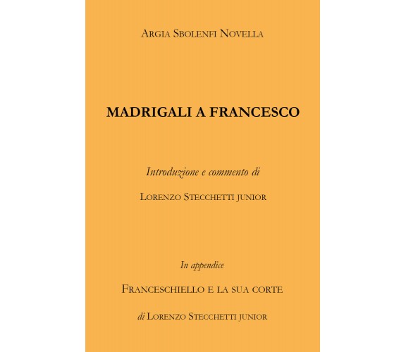 Madrigali a Francesco - Argia Sbolenfi Novella,  2019,  Youcanprint - P