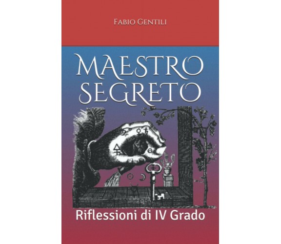 Maestro Segreto Riflessioni Di IV Grado di Fabio Gentili,  2021,  Indipendently 