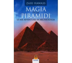 Magia delle Piramidi. Le mie avventure in archeologia - Zahi Hawass,  2015