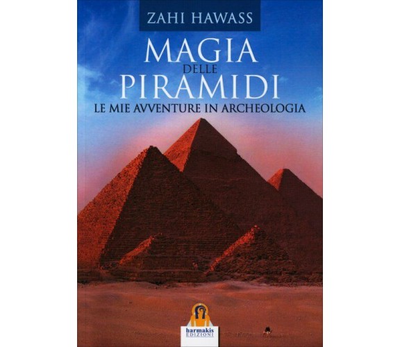 Magia delle Piramidi. Le mie avventure in archeologia - Zahi Hawass,  2015