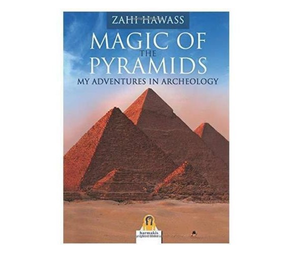 Magic of the Pyramids. My Adventures in Archeology -  Zahi Hawass