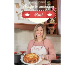 Magie in cucina con Rosi di Rosaria Romano,  2021,  Youcanprint