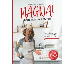 Magna! Brîsa Strazèr i Maròn: il ricettario per chi non vuole seguire la dieta. 