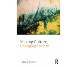 Making Culture, Changing Society - Tony Bennett - Routledge, 2013