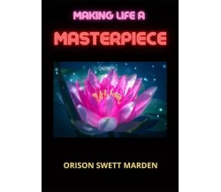 Making Life A Masterpiece di Orison Swett Marden, 2023, Youcanprint