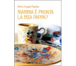 Mamma è pronta la mia pappa?	 di M. Angela Papaleo,  2015,  Youcanprint