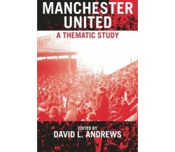 Manchester United A Thematic Study - David L. Andrews - Routledge, 2004