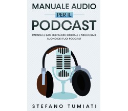 Manuale Audio per il Podcast. Impara le Basi dell’Audio Digitale e Migliora il S
