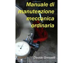 Manuale Di Manutenzione Meccanica Ordinaria di Davide Grasselli,  2017,  Indipen