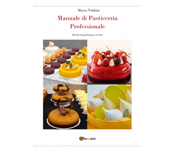 Manuale di Pasticceria Professionale - Marco Nebbiai,  2019,  Youcanprint