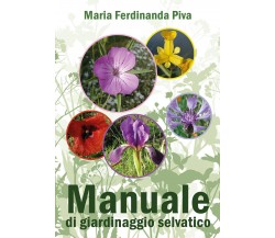 Manuale di giardinaggio selvatico di Maria Ferdinanda Piva,  2021,  Youcanprint