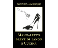 Manualetto breve di Tango e Cucina	 di Lucienne Delamarque,  2020,  Youcanprint