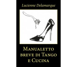 Manualetto breve di Tango e Cucina	 di Lucienne Delamarque,  2020,  Youcanprint