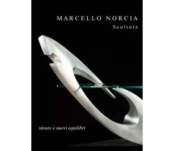 Marcello Norcia Scultore: Misure e nuovi equilibri di Marcello Norcia, 2023, 