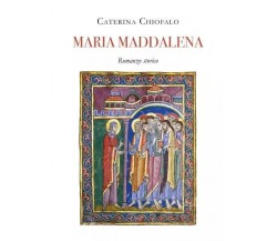 Maria Maddalena. Romanzo Storico di Caterina Chiofalo, 2023, Youcanprint