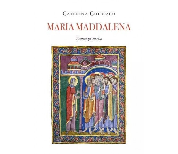Maria Maddalena. Romanzo Storico di Caterina Chiofalo, 2023, Youcanprint