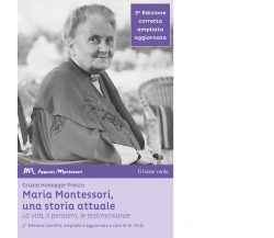 Maria Montessori, una storia attuale. La vita, il pensiero, le testimonianze