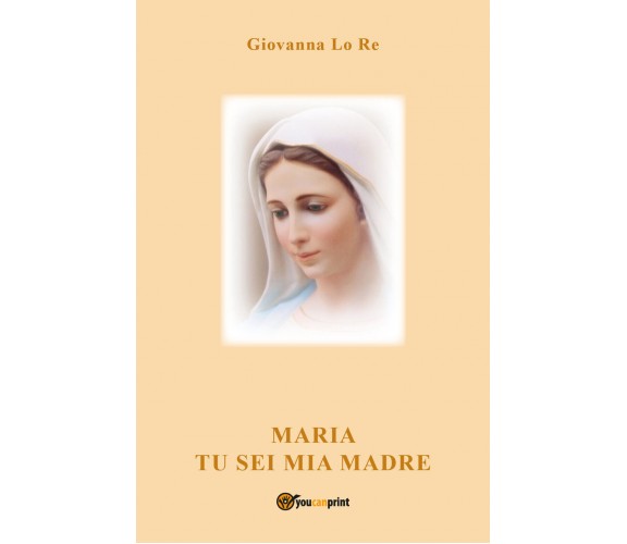 Maria Tu sei mia Madre di Giovanna Lo Re,  2021,  Youcanprint