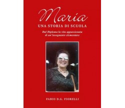 Maria. Una storia di scuola. Dal diploma la vita appassionata di un’insegnante e