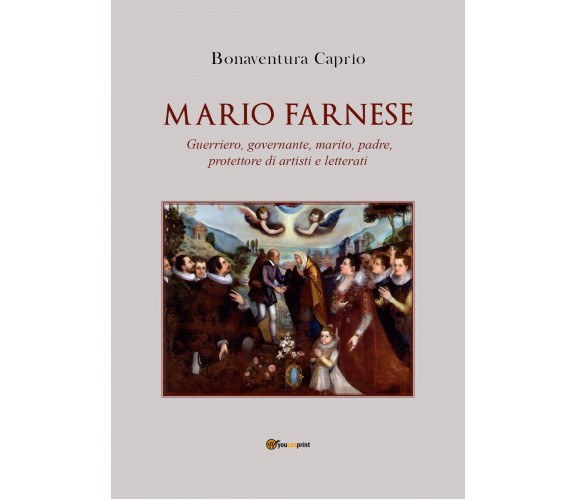 Mario Farnese. Guerriero geniale, abile governante, marito, padre e protettore d