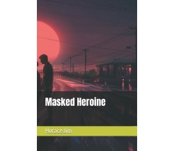 Masked Heroine di Horace Jim,  2021,  Independently published