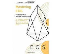 Mastering EOS Practical Guide for Beginners and Advanced di Alfredo De Candia,  