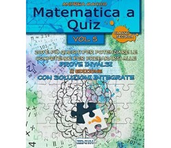 Matematica a Quiz Vol. V - con Soluzioni Integrate 200 e Più Quesiti per Potenzi