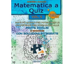 Matematica a Quiz Vol. V - con Soluzioni Integrate 200 e Più Quesiti per Potenzi